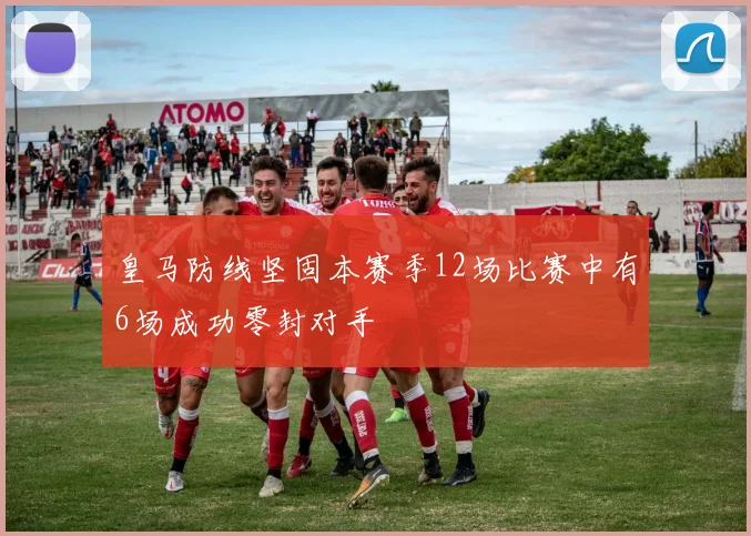 皇马防线坚固本赛季12场比赛中有6场成功零封对手