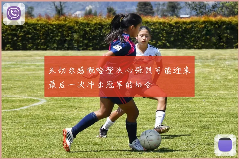 米切尔感慨哈登决心强烈可能迎来最后一次冲击冠军的机会