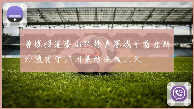 鲁媒报道泰山队热身赛战平首尔新外援将于广州集结放假三天