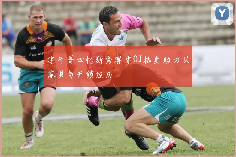 字母哥回忆新秀赛季OJ梅奥助力买家具与开锁经历
