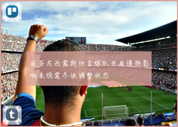安芬尼西蒙斯坦言球队开局慢热影响表现需尽快调整状态