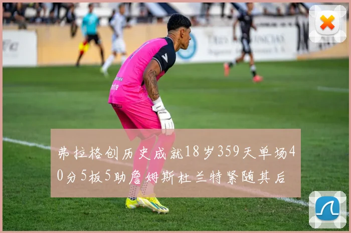 弗拉格创历史成就18岁359天单场40分5板5助詹姆斯杜兰特紧随其后