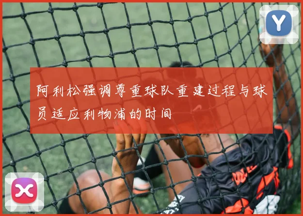 阿利松强调尊重球队重建过程与球员适应利物浦的时间