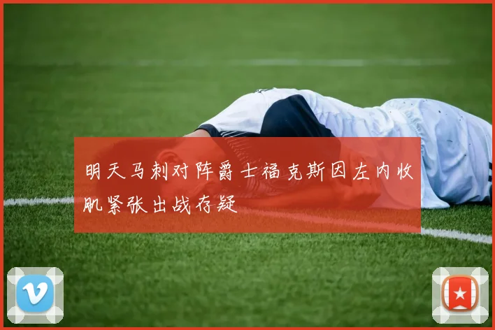 明天马刺对阵爵士福克斯因左内收肌紧张出战存疑