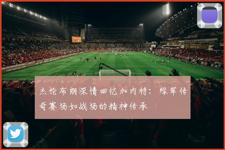 杰伦布朗深情回忆加内特：绿军传奇赛场如战场的精神传承