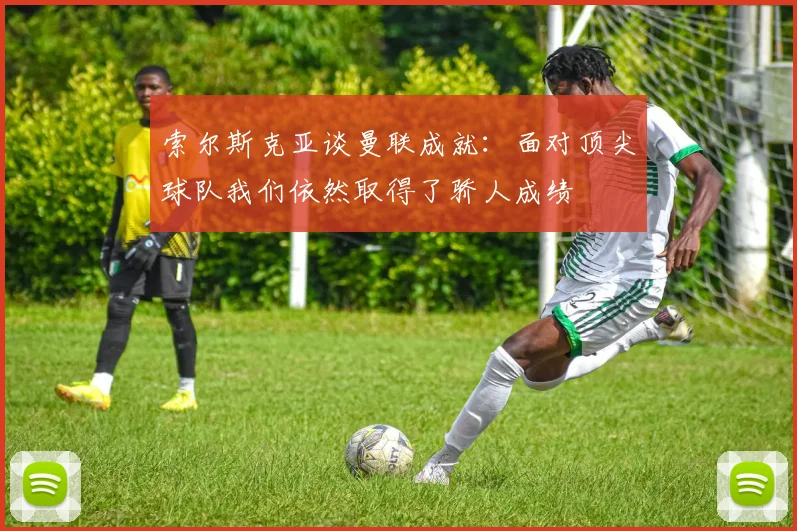索尔斯克亚谈曼联成就：面对顶尖球队我们依然取得了骄人成绩