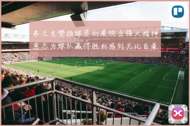 弗兰克赞扬球员们展现出强大精神意志为球队赢得胜利感到无比自豪