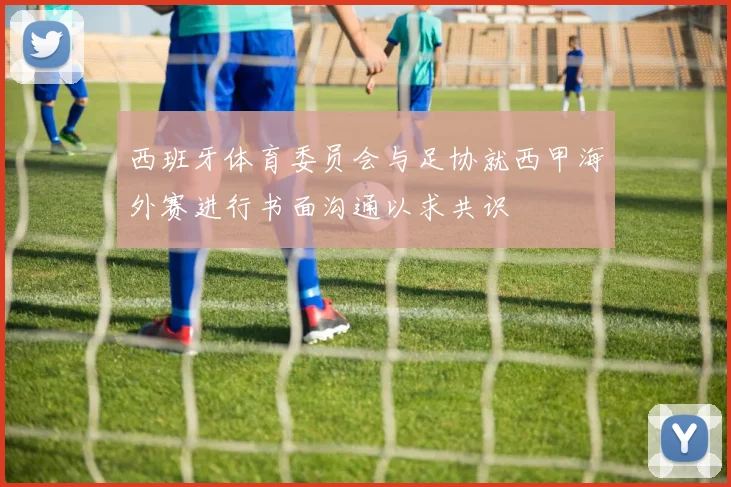 西班牙体育委员会与足协就西甲海外赛进行书面沟通以求共识