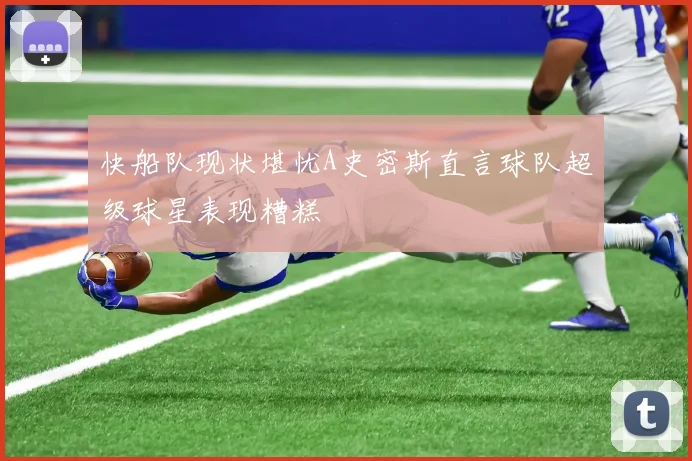 快船队现状堪忧A史密斯直言球队超级球星表现糟糕
