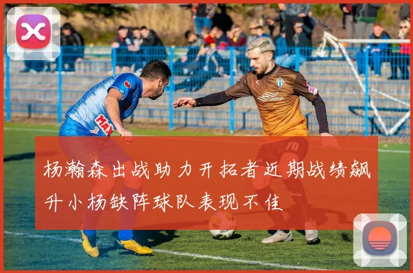 杨瀚森出战助力开拓者近期战绩飙升小杨缺阵球队表现不佳