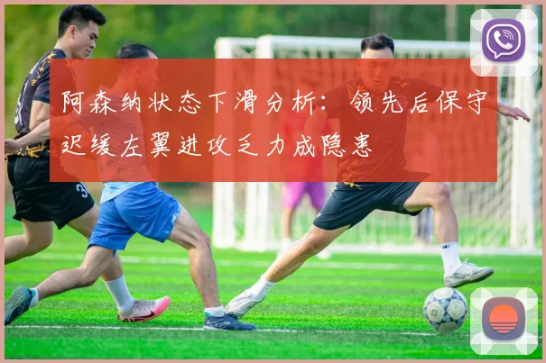 阿森纳状态下滑分析：领先后保守迟缓左翼进攻乏力成隐患