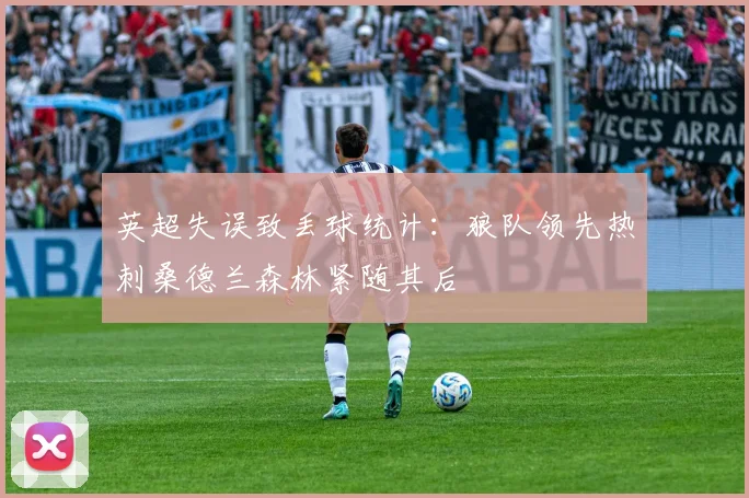 英超失误致丢球统计：狼队领先热刺桑德兰森林紧随其后