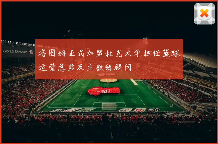 塔图姆正式加盟杜克大学担任篮球运营总监及主教练顾问