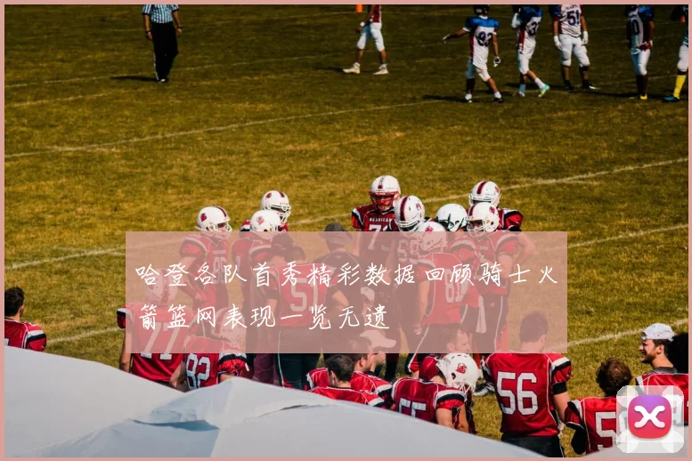 哈登各队首秀精彩数据回顾骑士火箭篮网表现一览无遗