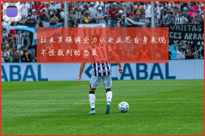 拉米罗强调全力以赴反思自身表现不怪裁判的态度