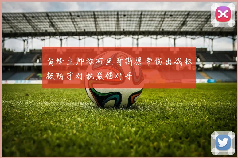 黄蜂主帅称布里奇斯愿带伤出战积极防守对抗最强对手