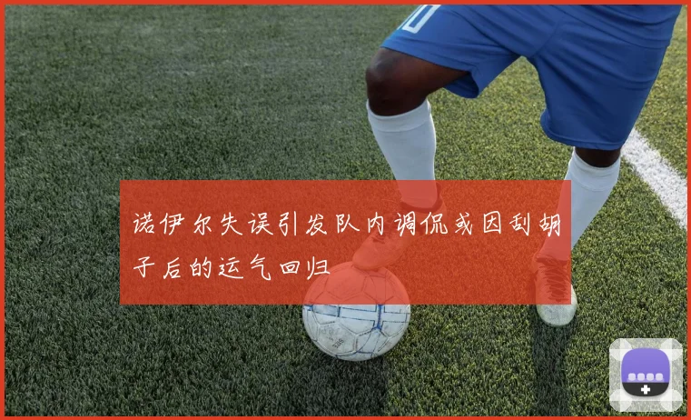 诺伊尔失误引发队内调侃或因刮胡子后的运气回归