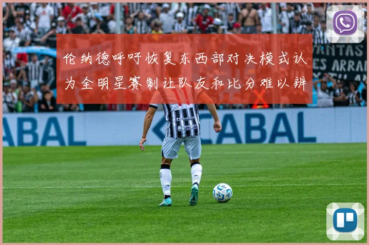 伦纳德呼吁恢复东西部对决模式认为全明星赛制让队友和比分难以辨认