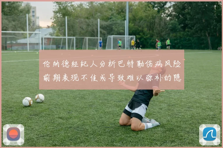伦纳德经纪人分析巴特勒伤病风险前期表现不佳或导致难以弥补的隐患