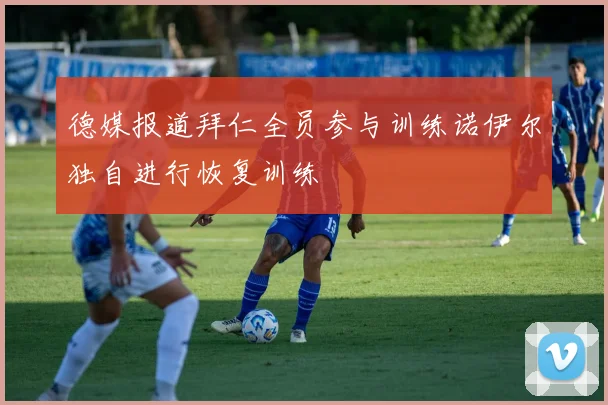 德媒报道拜仁全员参与训练诺伊尔独自进行恢复训练