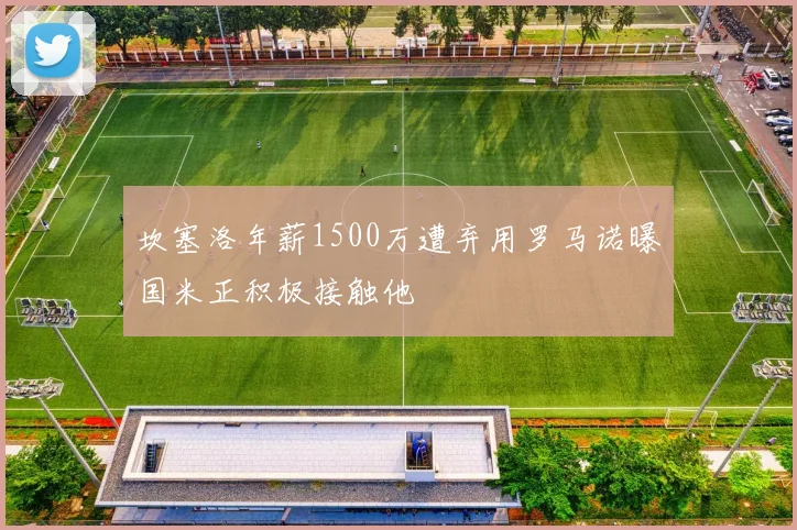 坎塞洛年薪1500万遭弃用罗马诺曝国米正积极接触他