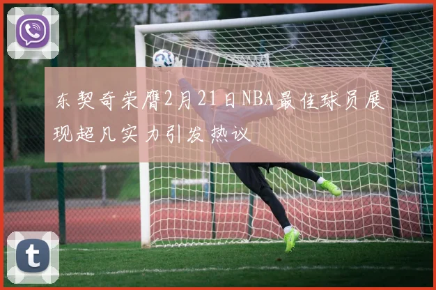 东契奇荣膺2月21日NBA最佳球员展现超凡实力引发热议